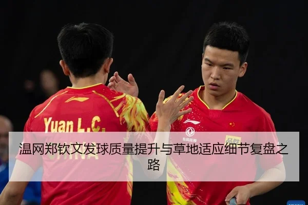 温网郑钦文发球质量提升与草地适应细节复盘之路